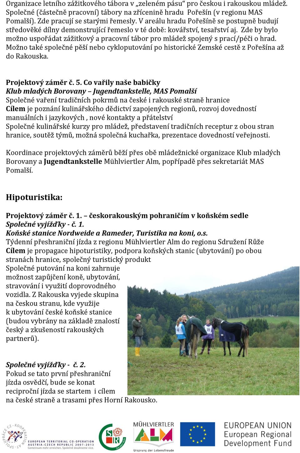 Zde by bylo možno uspořádat zážitkový a pracovní tábor pro mládež spojený s prací/péči o hrad. Možno také společné pěší nebo cykloputování po historické Zemské cestě z Pořešína až do Rakouska.