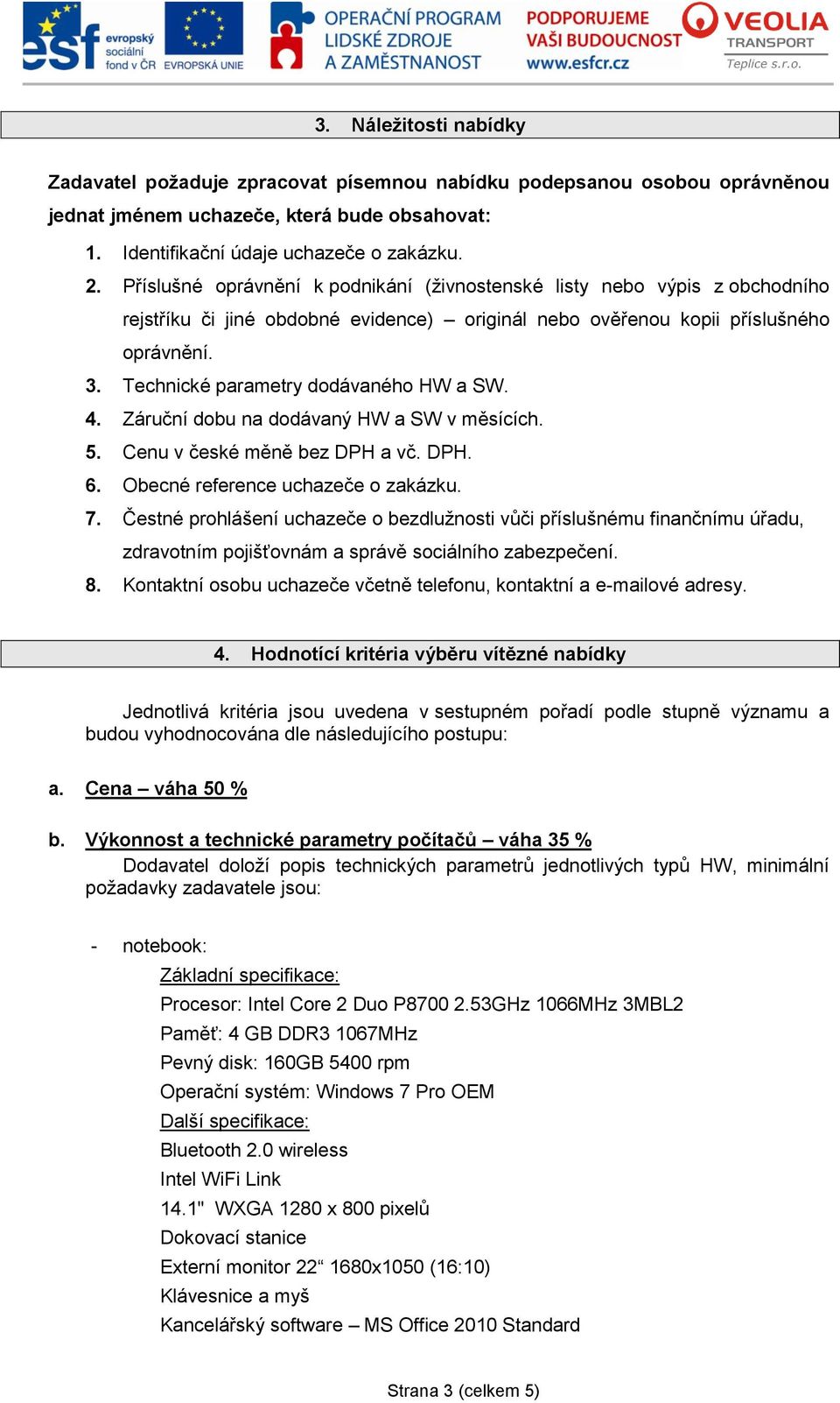 Technické parametry dodávaného HW a SW. 4. Záruční dobu na dodávaný HW a SW v měsících. 5. Cenu v české měně bez DPH a vč. DPH. 6. Obecné reference uchazeče o zakázku. 7.