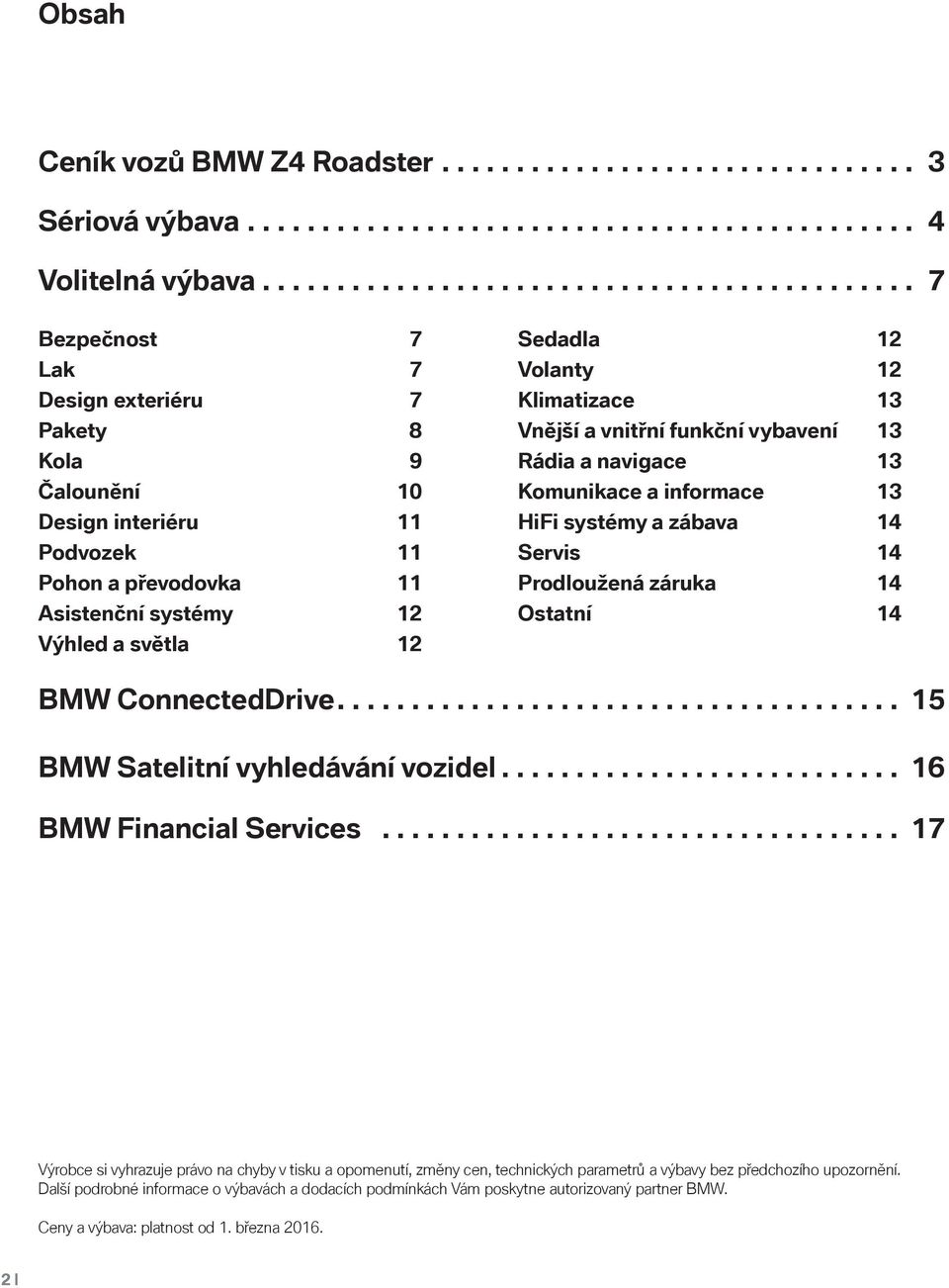 světla 12 Sedadla 12 Volanty 12 Klimatizace 13 Vnější a vnitřní funkční vybavení 13 Rádia a navigace 13 Komunikace a informace 13 HiFi systémy a zábava 14 Servis 14 Prodloužená záruka 14 Ostatní 14