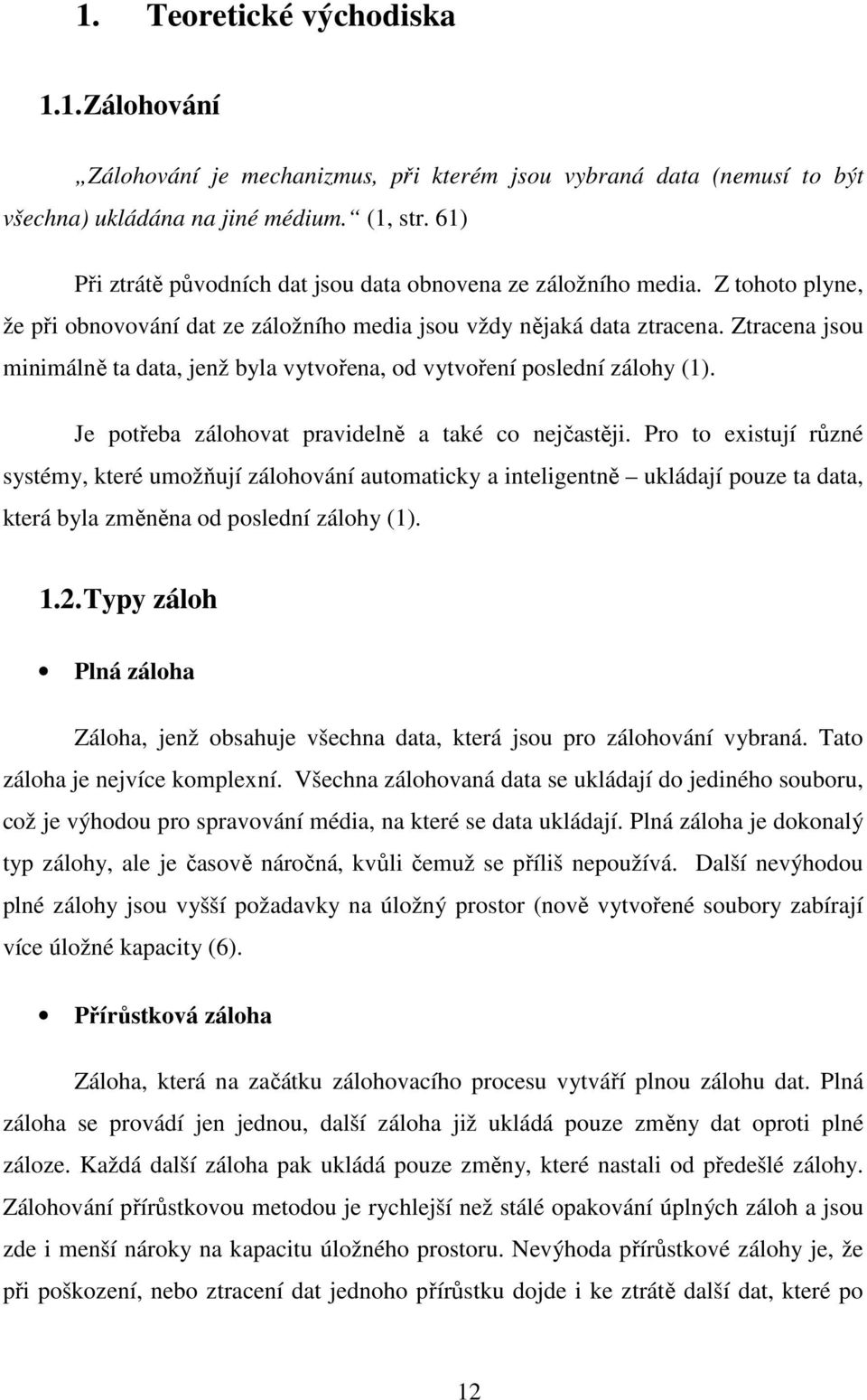 Ztracena jsou minimálně ta data, jenž byla vytvořena, od vytvoření poslední zálohy (1). Je potřeba zálohovat pravidelně a také co nejčastěji.