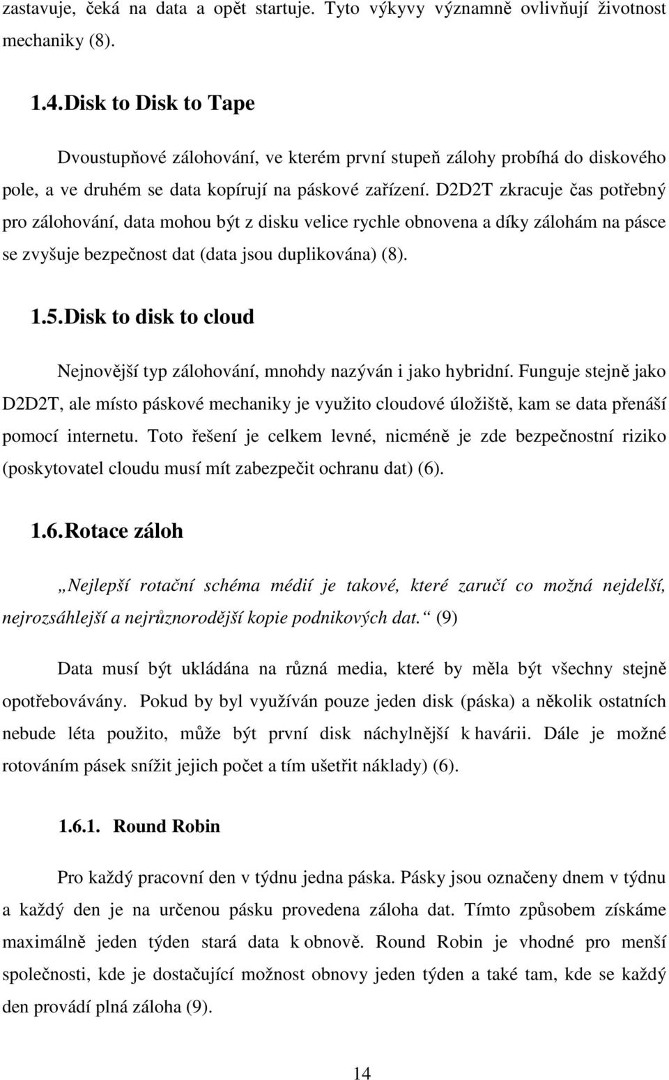 D2D2T zkracuje čas potřebný pro zálohování, data mohou být z disku velice rychle obnovena a díky zálohám na pásce se zvyšuje bezpečnost dat (data jsou duplikována) (8). 1.5.