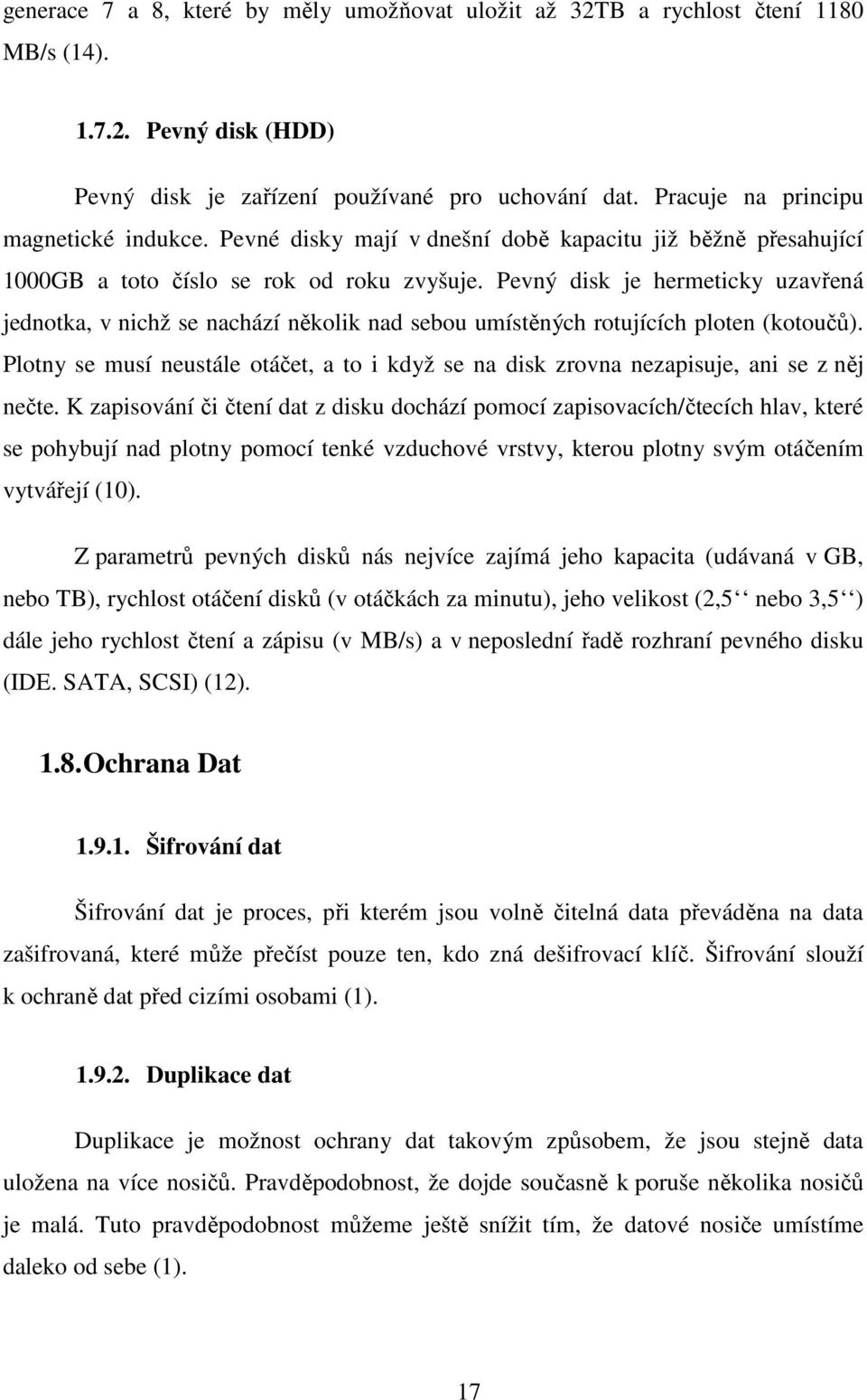 Pevný disk je hermeticky uzavřená jednotka, v nichž se nachází několik nad sebou umístěných rotujících ploten (kotoučů).