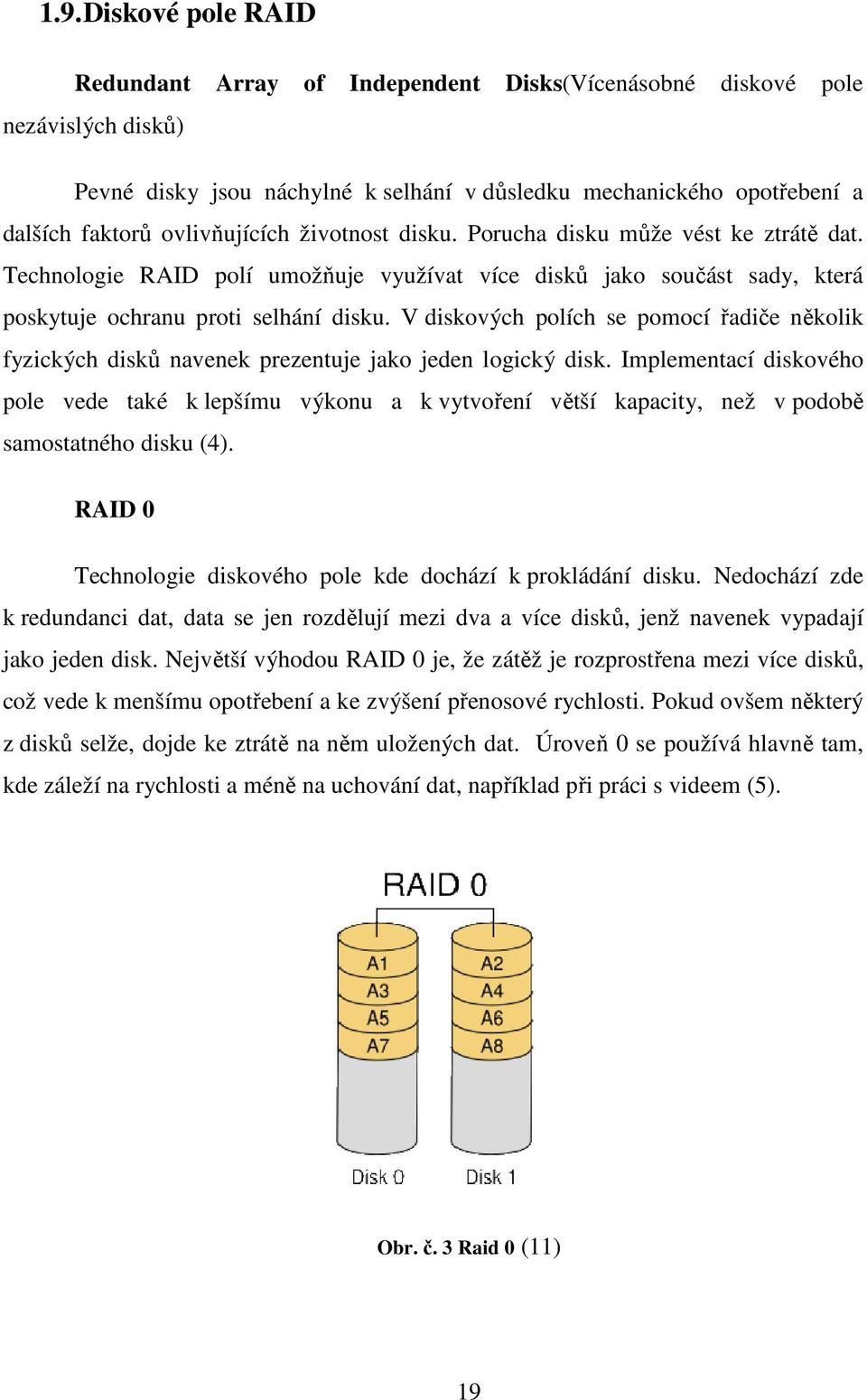 V diskových polích se pomocí řadiče několik fyzických disků navenek prezentuje jako jeden logický disk.