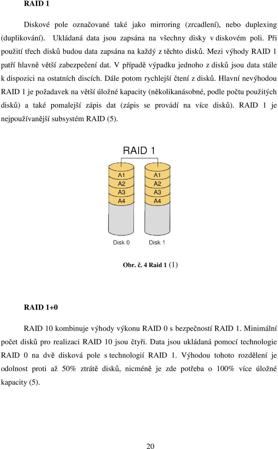 V případě výpadku jednoho z disků jsou data stále k dispozici na ostatních discích. Dále potom rychlejší čtení z disků.