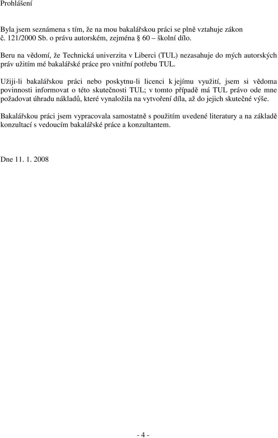 Užiji-li bakalářskou práci nebo poskytnu-li licenci k jejímu využití, jsem si vědoma povinnosti informovat o této skutečnosti TUL; v tomto případě má TUL právo ode mne požadovat