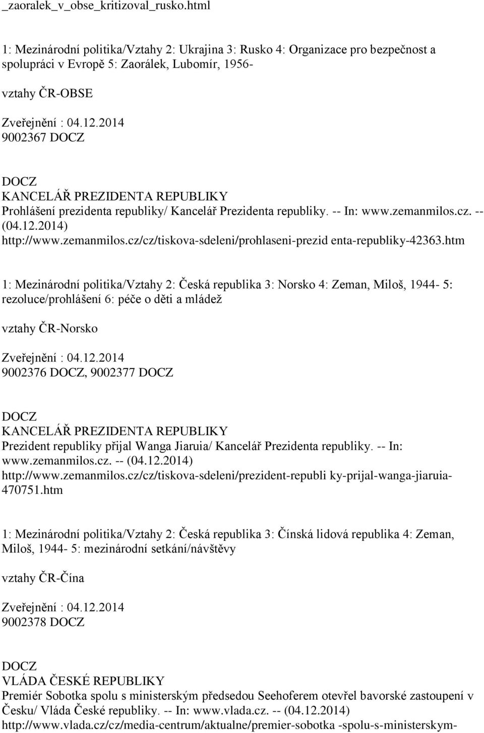 2014 9002367 KANCELÁŘ PREZIDENTA REPUBLIKY Prohlášení prezidenta republiky/ Kancelář Prezidenta republiky. -- In: www.zemanmilos.cz. -- (04.12.2014) http://www.zemanmilos.cz/cz/tiskova-sdeleni/prohlaseni-prezid enta-republiky-42363.