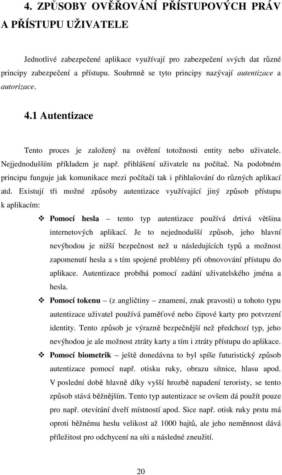 přihlášení uživatele na počítač. Na podobném principu funguje jak komunikace mezi počítači tak i přihlašování do různých aplikací atd.