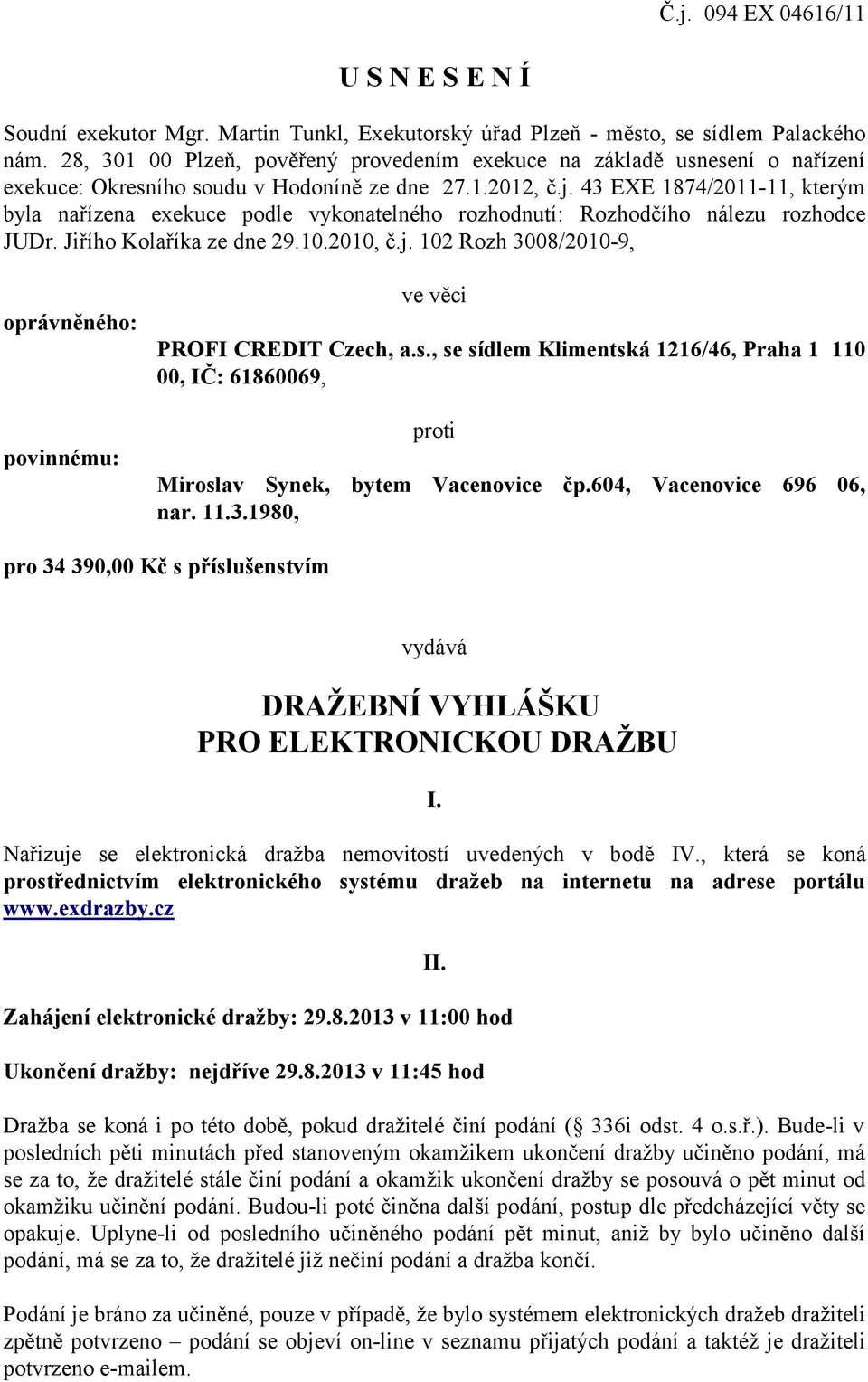 43 EXE 1874/2011-11, kterým byla nařízena exekuce podle vykonatelného rozhodnutí: Rozhodčího nálezu rozhodce JUDr. Jiřího Kolaříka ze dne 29.10.2010, č.j.