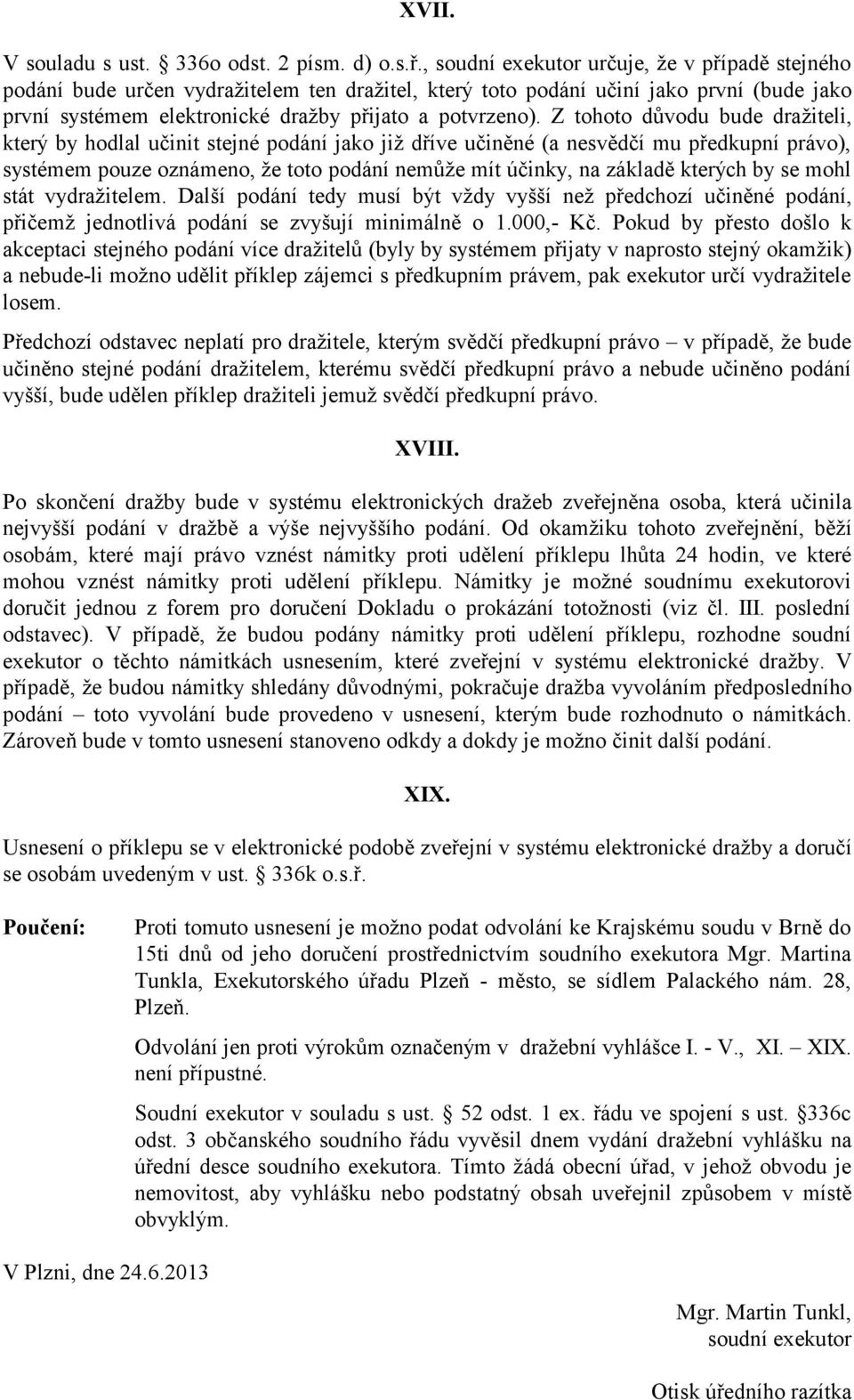 Z tohoto důvodu bude dražiteli, který by hodlal učinit stejné podání jako již dříve učiněné (a nesvědčí mu předkupní právo), systémem pouze oznámeno, že toto podání nemůže mít účinky, na základě