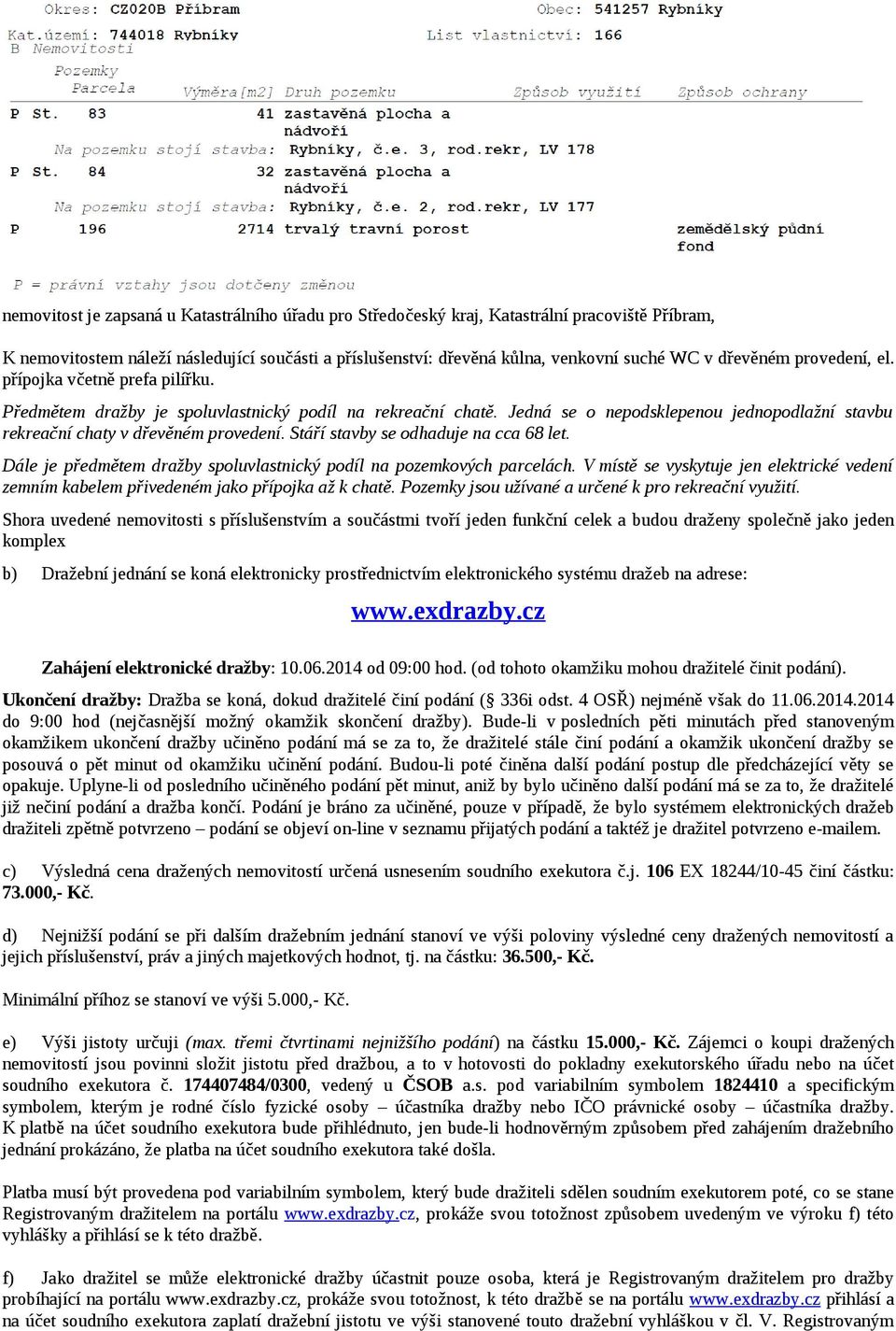 Jedná se o nepodsklepenou jednopodlažní stavbu rekreační chaty v dřevěném provedení. Stáří stavby se odhaduje na cca 68 let. Dále je předmětem dražby spoluvlastnický podíl na pozemkových parcelách.