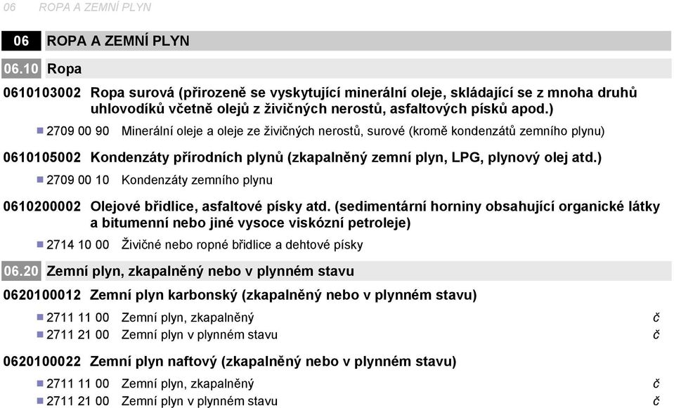 ) 2709 00 90 Minerální oleje a oleje ze živiných nerostů, surové (kromě kondenzátů zemního plynu) 0610105002 Kondenzáty přírodních plynů (zkapalněný zemní plyn, LPG, plynový olej atd.