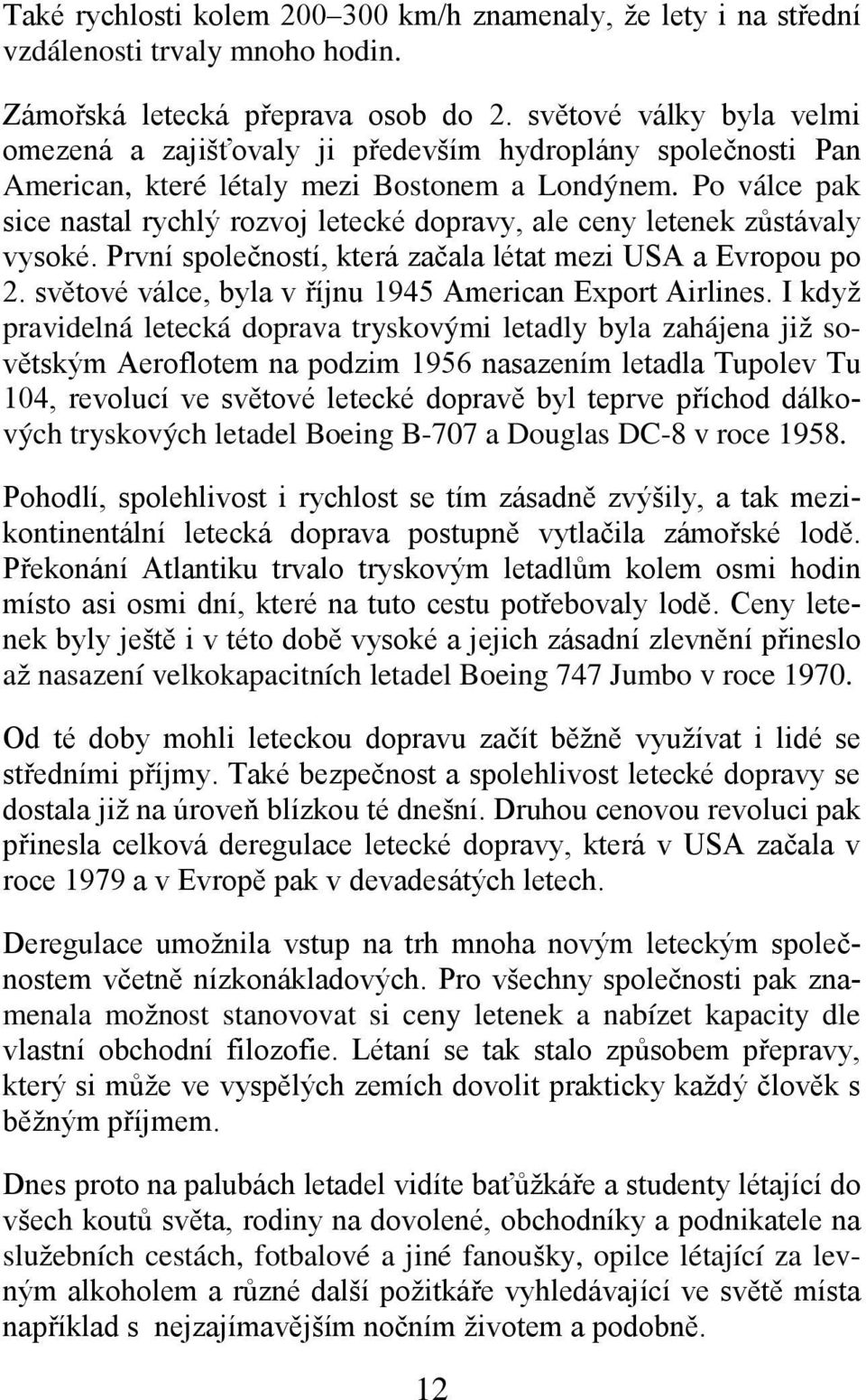 Po válce pak sice nastal rychlý rozvoj letecké dopravy, ale ceny letenek zůstávaly vysoké. První společností, která začala létat mezi USA a Evropou po 2.