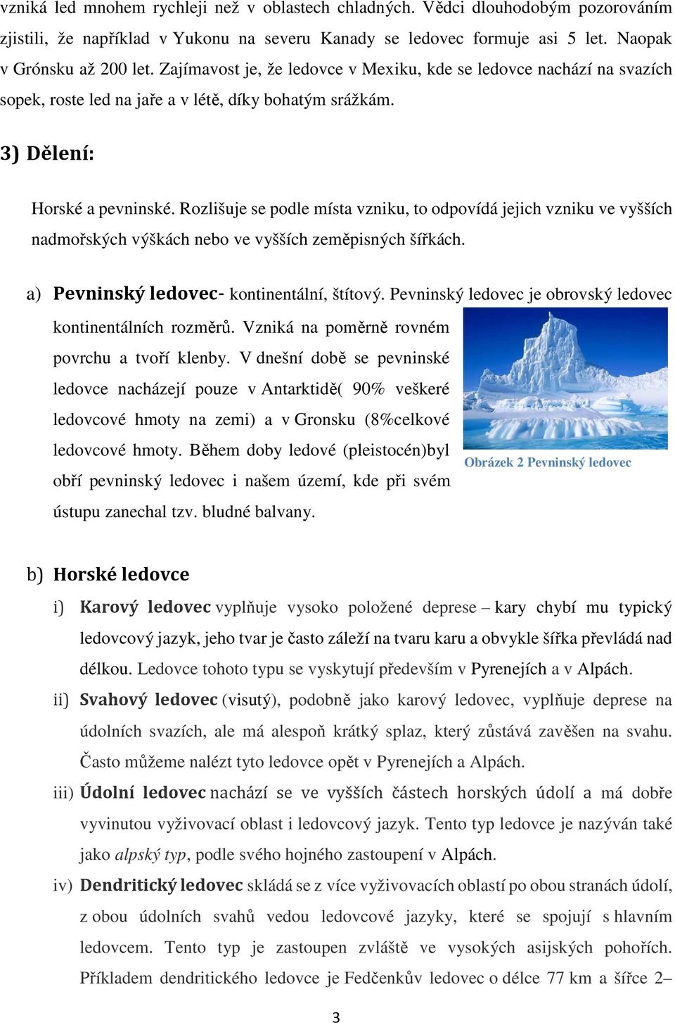 Rozlišuje se podle místa vzniku, to odpovídá jejich vzniku ve vyšších nadmořských výškách nebo ve vyšších zeměpisných šířkách. a) Pevninský ledovec- kontinentální, štítový.