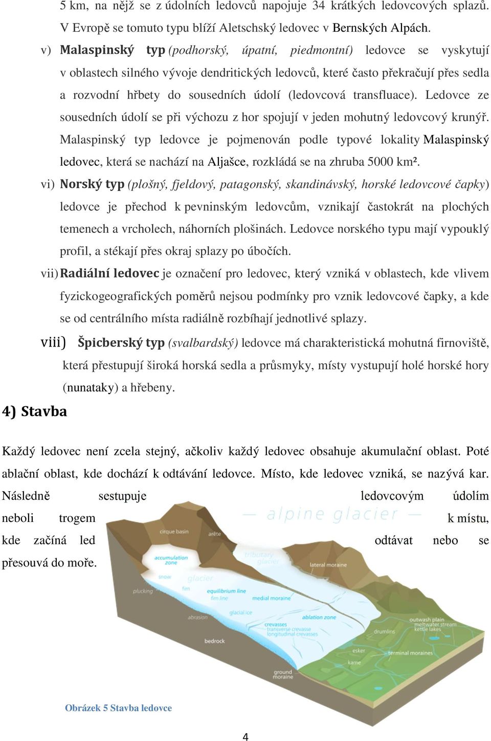 (ledovcová transfluace). Ledovce ze sousedních údolí se při výchozu z hor spojují v jeden mohutný ledovcový krunýř.