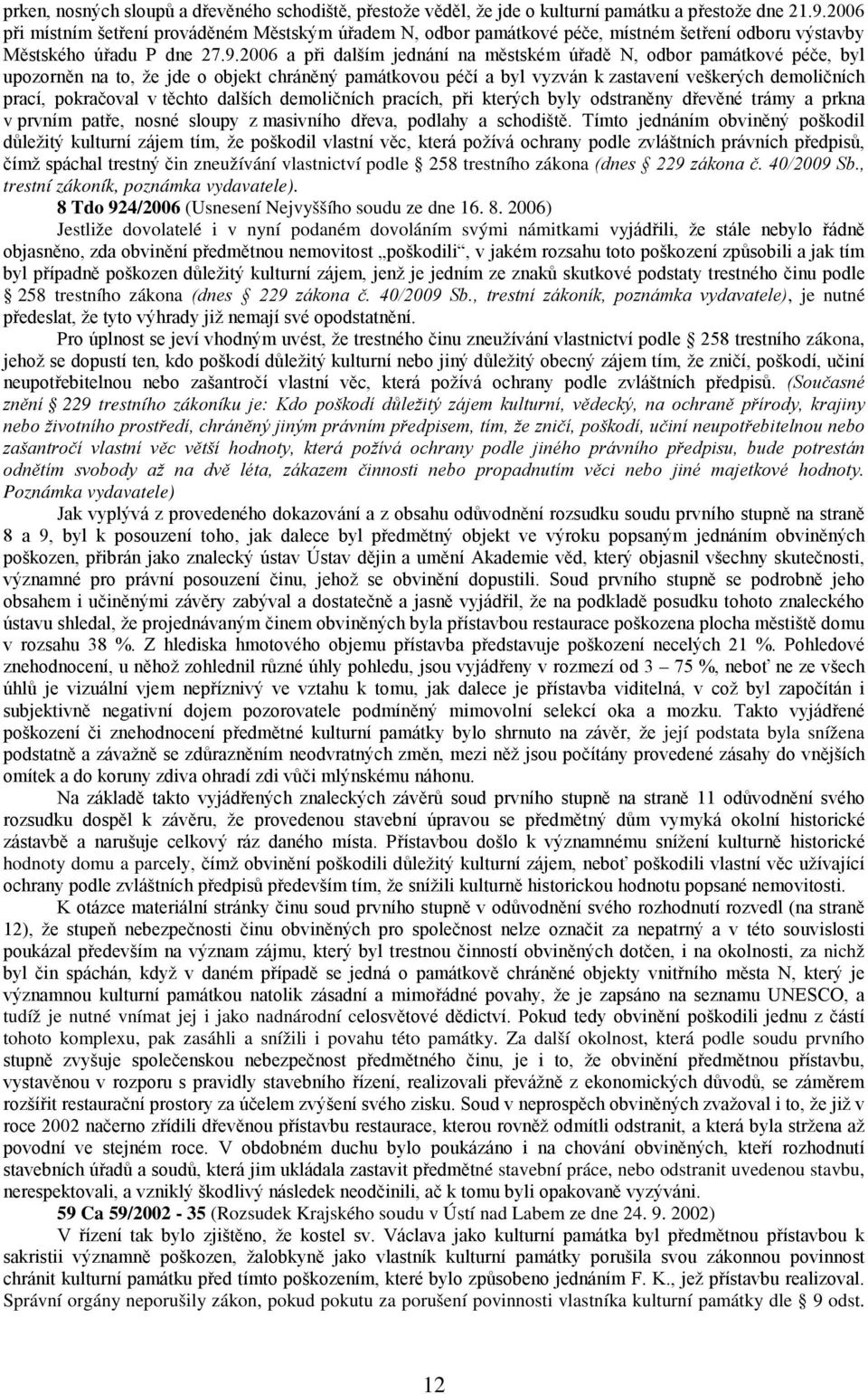 2006 a při dalším jednání na městském úřadě N, odbor památkové péče, byl upozorněn na to, že jde o objekt chráněný památkovou péčí a byl vyzván k zastavení veškerých demoličních prací, pokračoval v