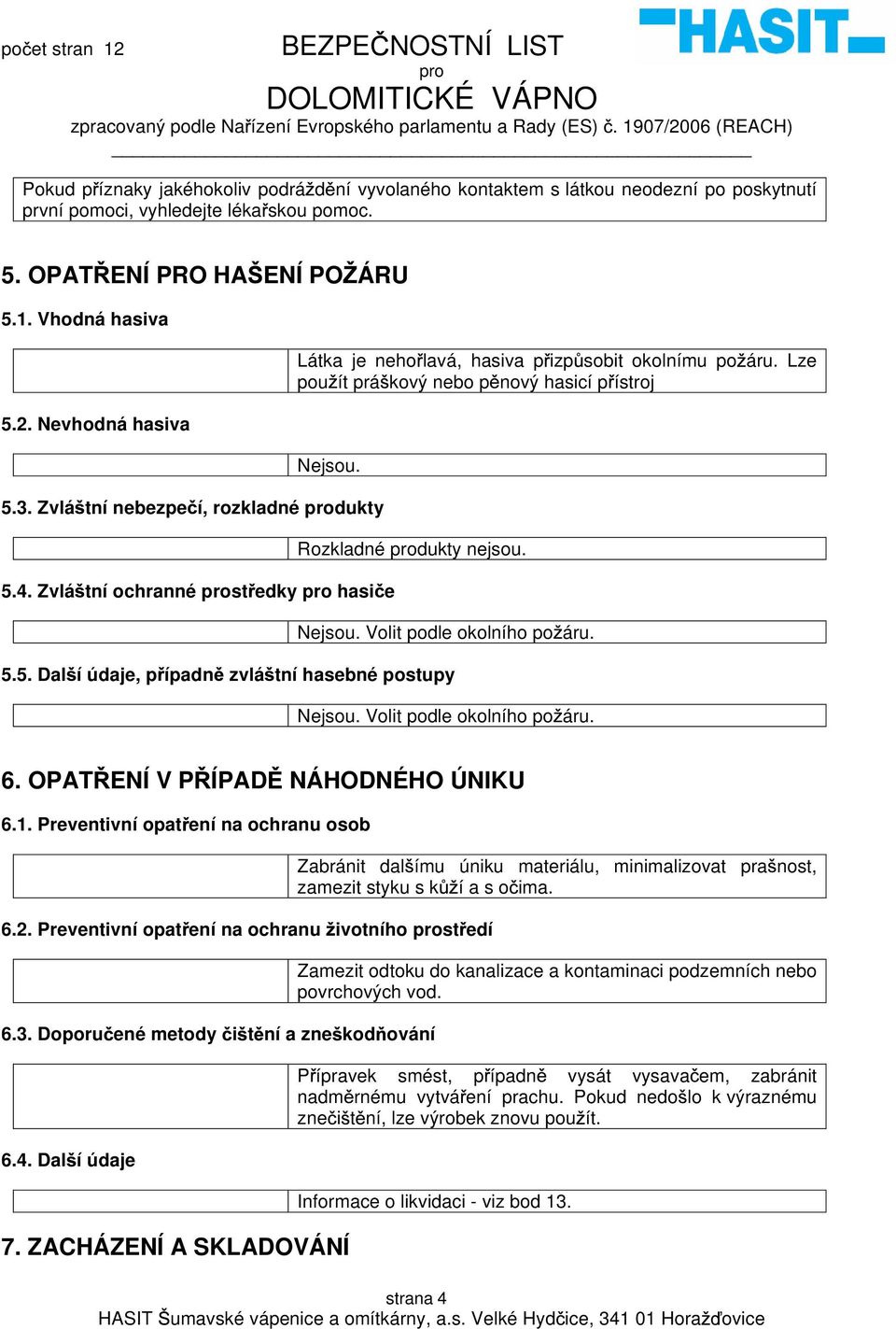 Zvlá tní ochranné st edky hasi e Rozkladné dukty nejsou. Nejsou. Volit podle okolního po áru. 5.5. Dal í údaje, p ípadn zvlá tní hasebné postupy Nejsou. Volit podle okolního po áru. 6.