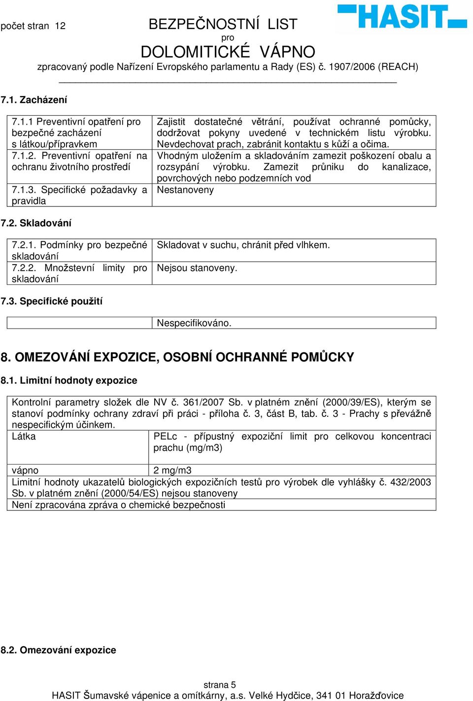 Vhodným ulo ením a skladováním zamezit po kození obalu a rozsypání výrobku. Zamezit pr niku do kanalizace, povrchových nebo podzemních vod Nestanoveny 7.2. Skladování 7.2.1.