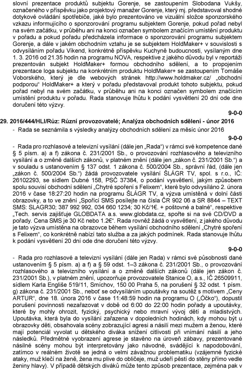 začátku, v průběhu ani na konci označen symbolem značícím umístění produktu v pořadu a pokud pořadu předcházela informace o sponzorování programu subjektem Gorenje, a dále v jakém obchodním vztahu je