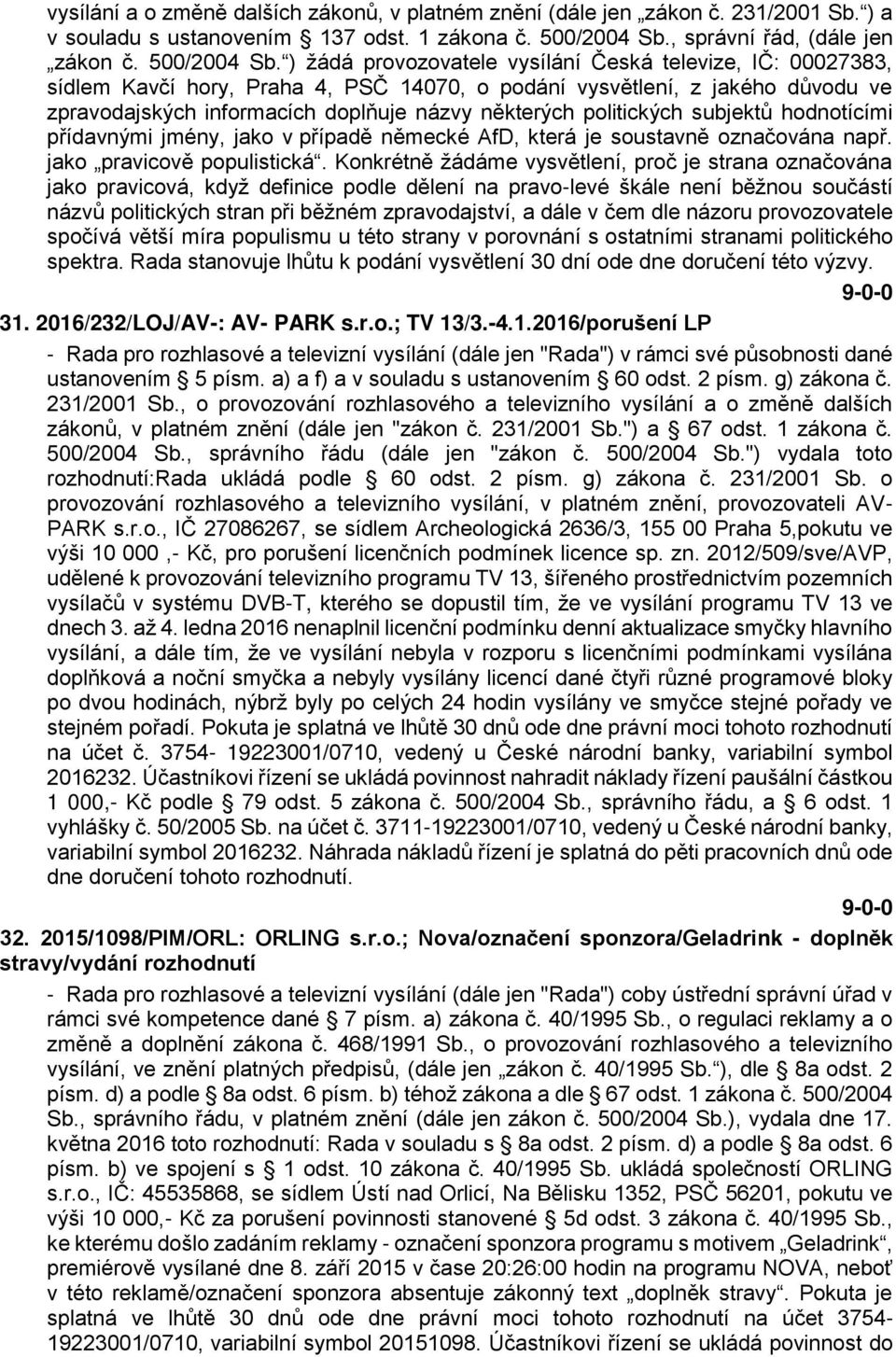 ) žádá provozovatele vysílání Česká televize, IČ: 00027383, sídlem Kavčí hory, Praha 4, PSČ 14070, o podání vysvětlení, z jakého důvodu ve zpravodajských informacích doplňuje názvy některých