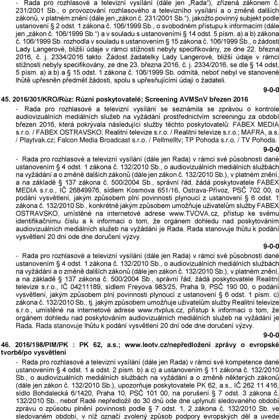 106/1999 Sb., o svobodném přístupu k informacím (dále jen zákon č. 106/1999 Sb. ) a v souladu s ustanoveními 14 odst. 5 písm. a) a b) zákona č. 106/1999 Sb. rozhodla v souladu s ustanovením 15 zákona č.