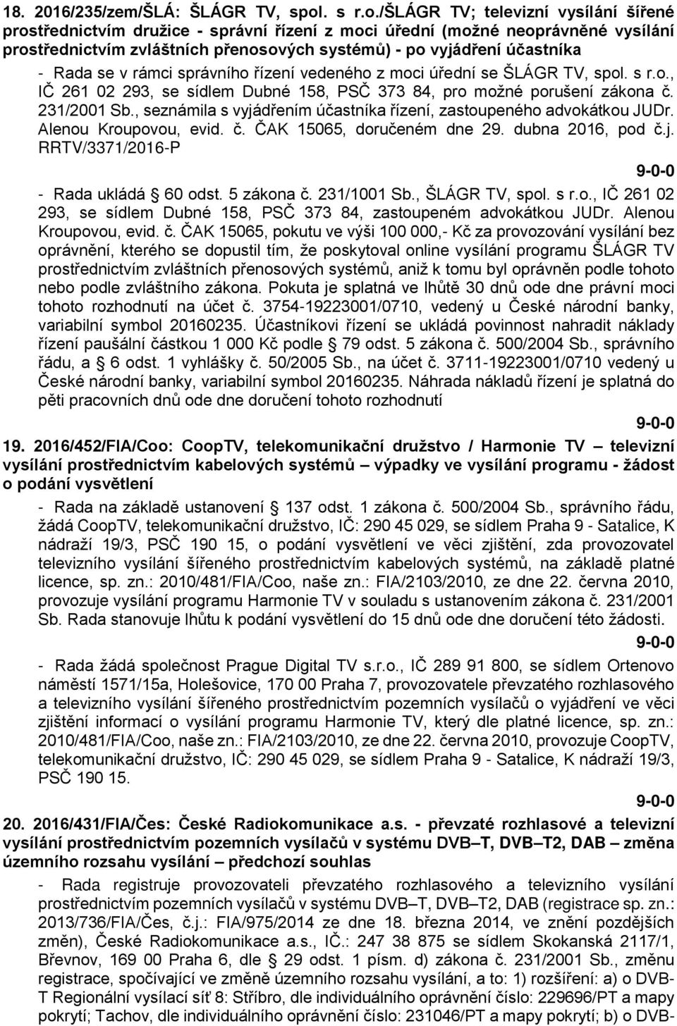 /šlágr TV; televizní vysílání šířené prostřednictvím družice - správní řízení z moci úřední (možné neoprávněné vysílání prostřednictvím zvláštních přenosových systémů) - po vyjádření účastníka - Rada