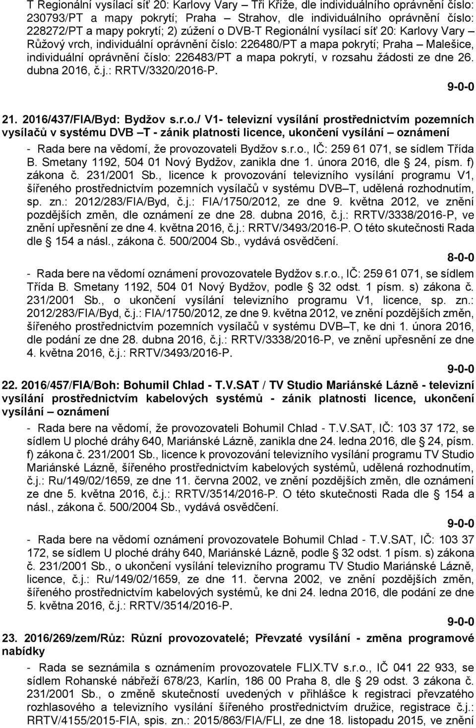 rozsahu žádosti ze dne 26. dubna 2016, č.j.: RRTV/3320/2016-P. 21. 2016/437/FIA/Byd: Bydžov s.r.o./ V1- televizní vysílání prostřednictvím pozemních vysílačů v systému DVB T - zánik platnosti licence, ukončení vysílání oznámení - Rada bere na vědomí, že provozovateli Bydžov s.