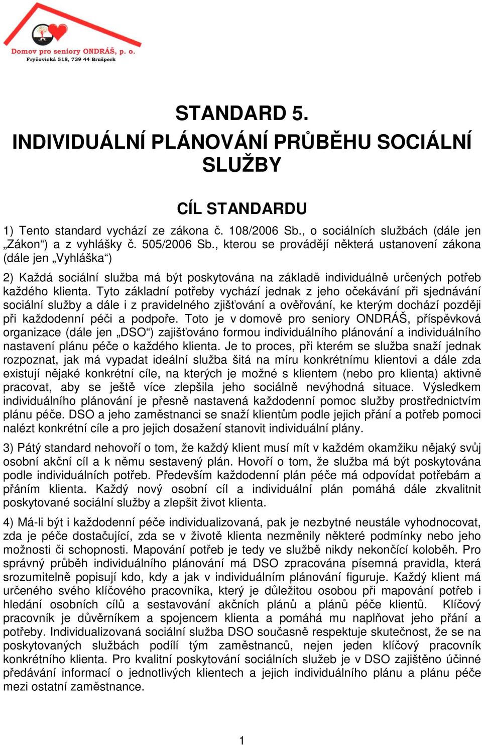 Tyto základní potřeby vychází jednak z jeho očekávání při sjednávání sociální služby a dále i z pravidelného zjišťování a ověřování, ke kterým dochází později při každodenní péči a podpoře.