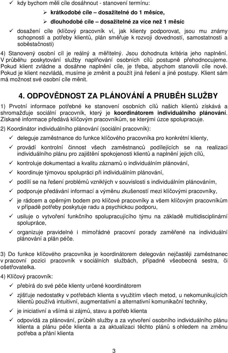 Jsou dohodnuta kritéria jeho naplnění. V průběhu poskytování služby naplňování osobních cílů postupně přehodnocujeme.