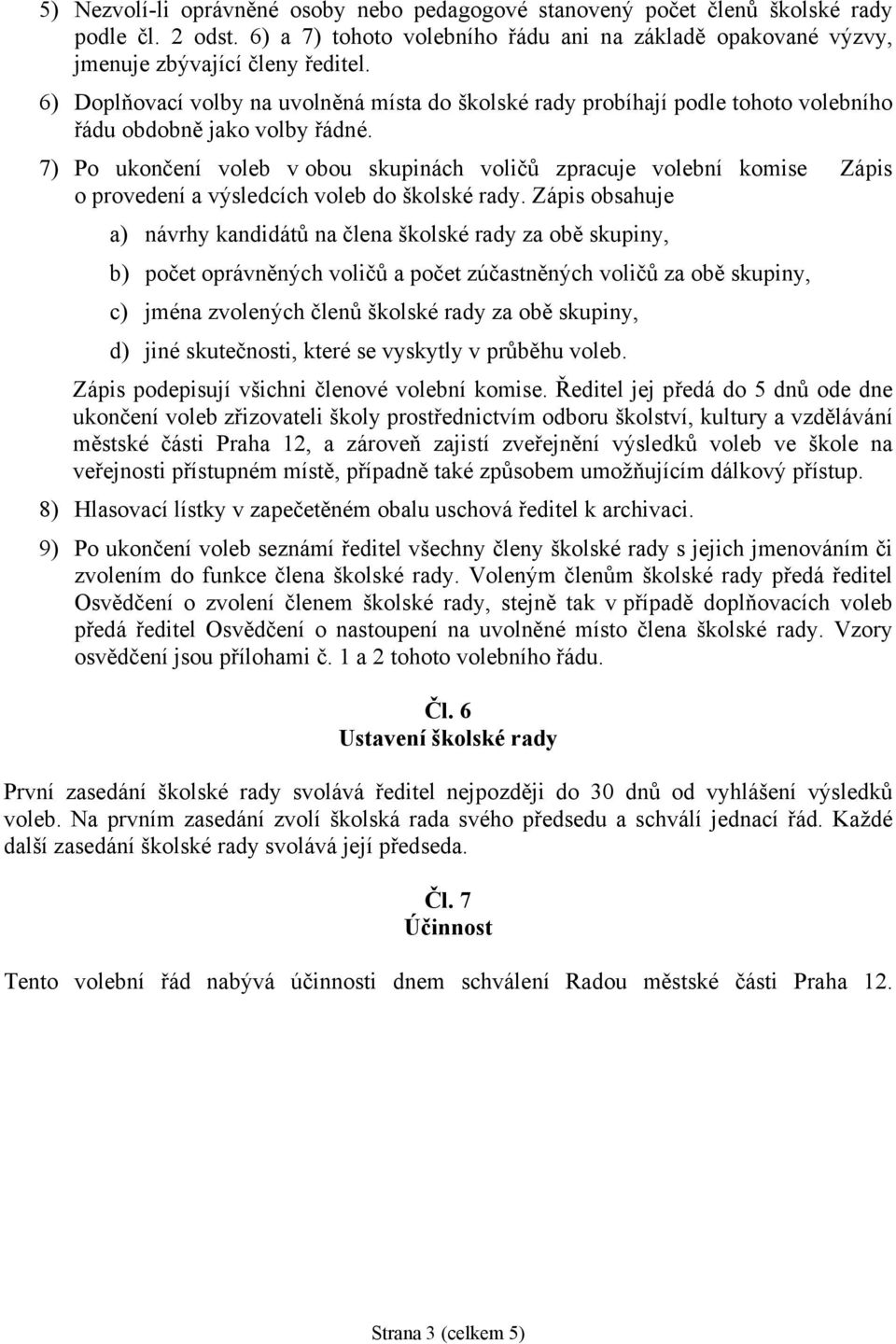 7) Po ukončení voleb v obou skupinách voličů zpracuje volební komise Zápis o provedení a výsledcích voleb do školské rady.