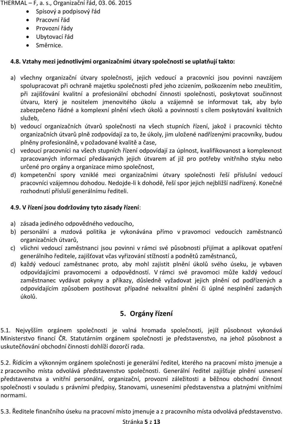 majetku společnosti před jeho zcizením, poškozením nebo zneužitím, při zajišťování kvalitní a profesionální obchodní činnosti společnosti, poskytovat součinnost útvaru, který je nositelem jmenovitého