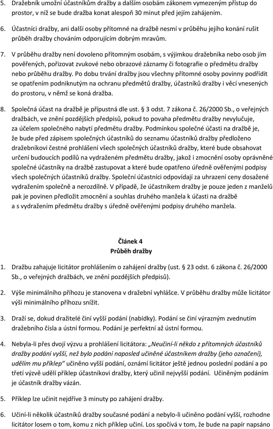 V průběhu dražby není dovoleno přítomným osobám, s výjimkou dražebníka nebo osob jím pověřených, pořizovat zvukové nebo obrazové záznamy či fotografie o předmětu dražby nebo průběhu dražby.