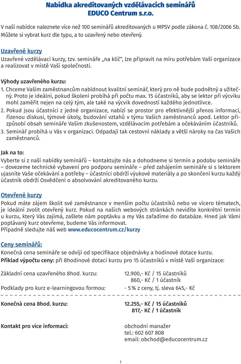 semináře na klíč, lze připravit na míru potřebám Vaší organizace a realizovat v místě Vaší společnosti. Výhody uzavřeného kurzu: 1.