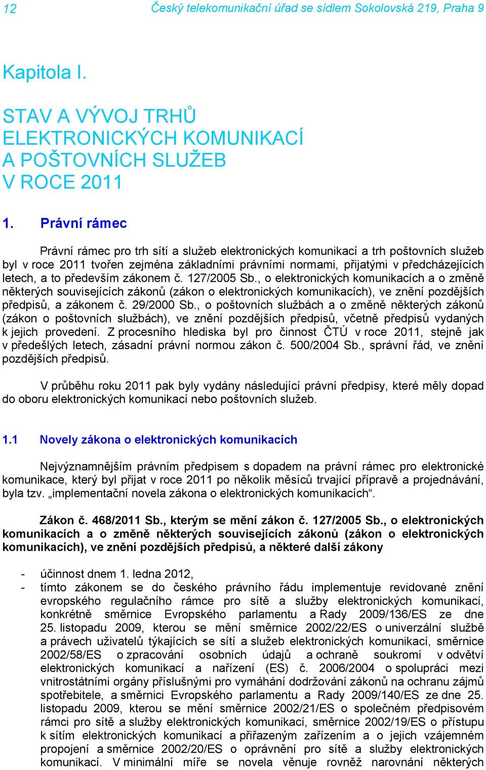 především zákonem č. 127/2005 Sb., o elektronických komunikacích a o změně některých souvisejících zákonů (zákon o elektronických komunikacích), ve znění pozdějších předpisů, a zákonem č. 29/2000 Sb.