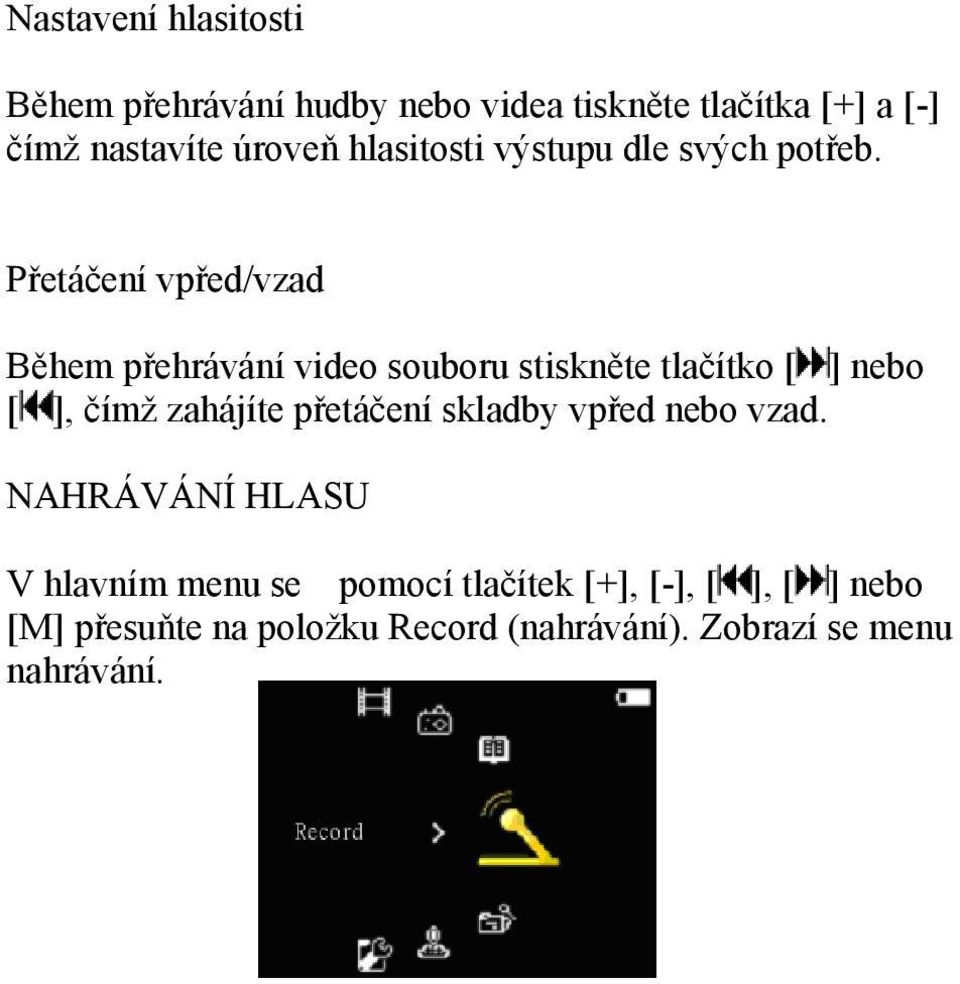 Přetáčení vpřed/vzad Během přehrávání video souboru stiskněte tlačítko [ ] nebo [ ], čímž zahájíte