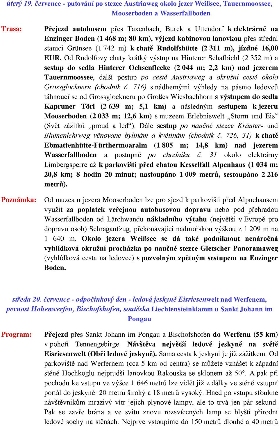 (1 468 m; 80 km), výjezd kabinovou lanovkou přes střední stanici Grünsee (1 742 m) k chatě Rudolfshütte (2 311 m), jízdné 16,00 EUR.