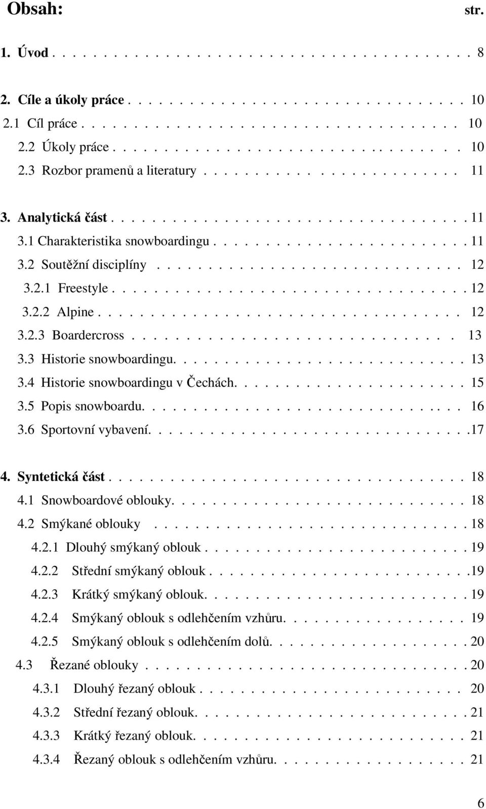 2.1 Freestyle.................................. 12 3.2.2 Alpine................................... 12 3.2.3 Boardercross.............................. 13 3.3 Historie snowboardingu............................. 13 3.4 Historie snowboardingu v Čechách.