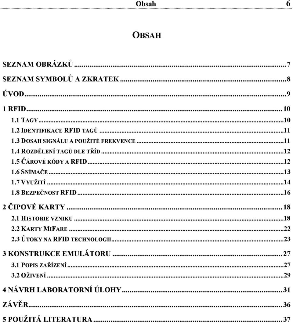 ..14 1.8 BEZPEČNOST RFID...16 2 ČIPOVÉ KARTY...18 2.1 HISTORIE VZNIKU...18 2.2 KARTY MIFARE...22 2.3 ÚTOKY NA RFID TECHNOLOGII.