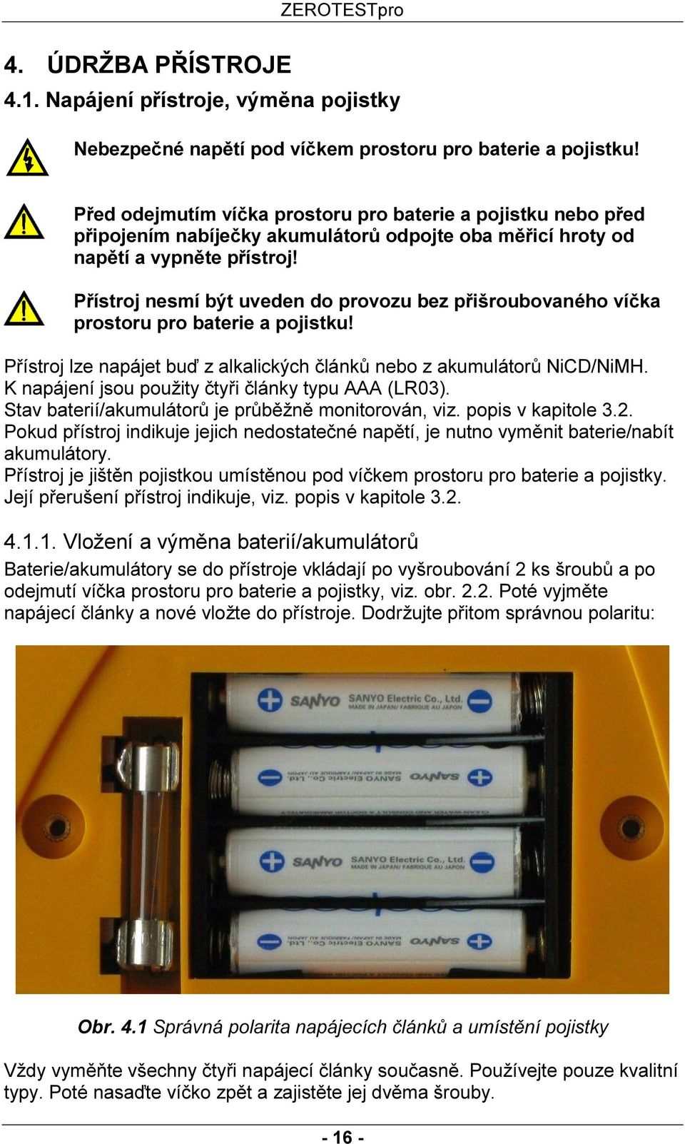 Přístroj nesmí být uveden do provozu bez přišroubovaného víčka prostoru pro baterie a pojistku! Přístroj lze napájet buď z alkalických článků nebo z akumulátorů NiCD/NiMH.