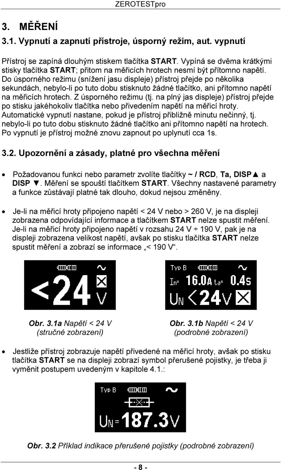 Do úsporného režimu (snížení jasu displeje) přístroj přejde po několika sekundách, nebylo-li po tuto dobu stisknuto žádné tlačítko, ani přítomno napětí na měřicích hrotech. Z úsporného režimu (tj.