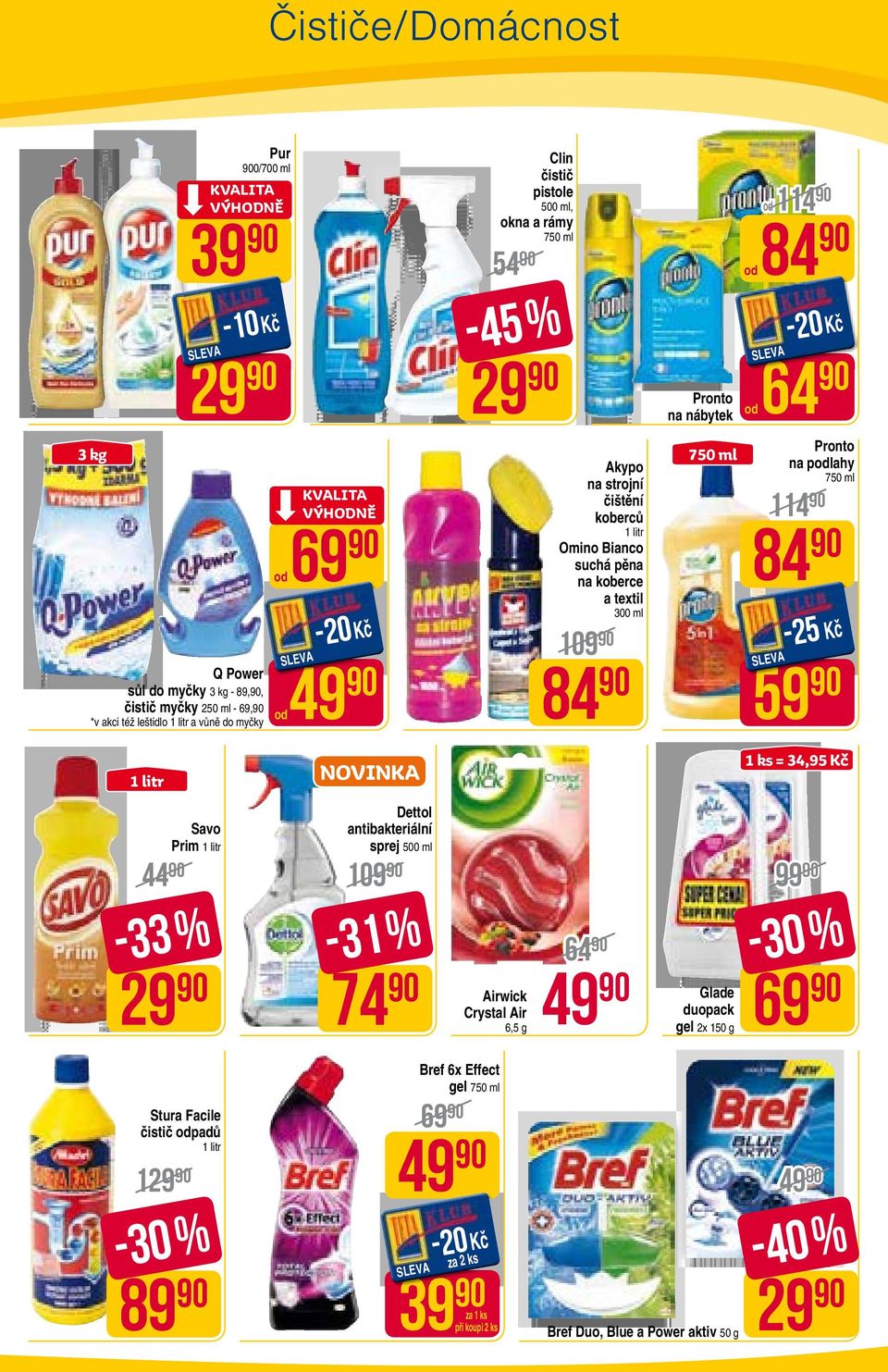 300 ml 109 84 750 ml 114 84-25 Kč 59 Pronto na podlahy 750 ml NOVINKA 1 ks = 34,95 Kč 44 Savo Prim -33 % 29 Dettol antibakteriální sprej 500 ml 109-31 % 74 Airwick