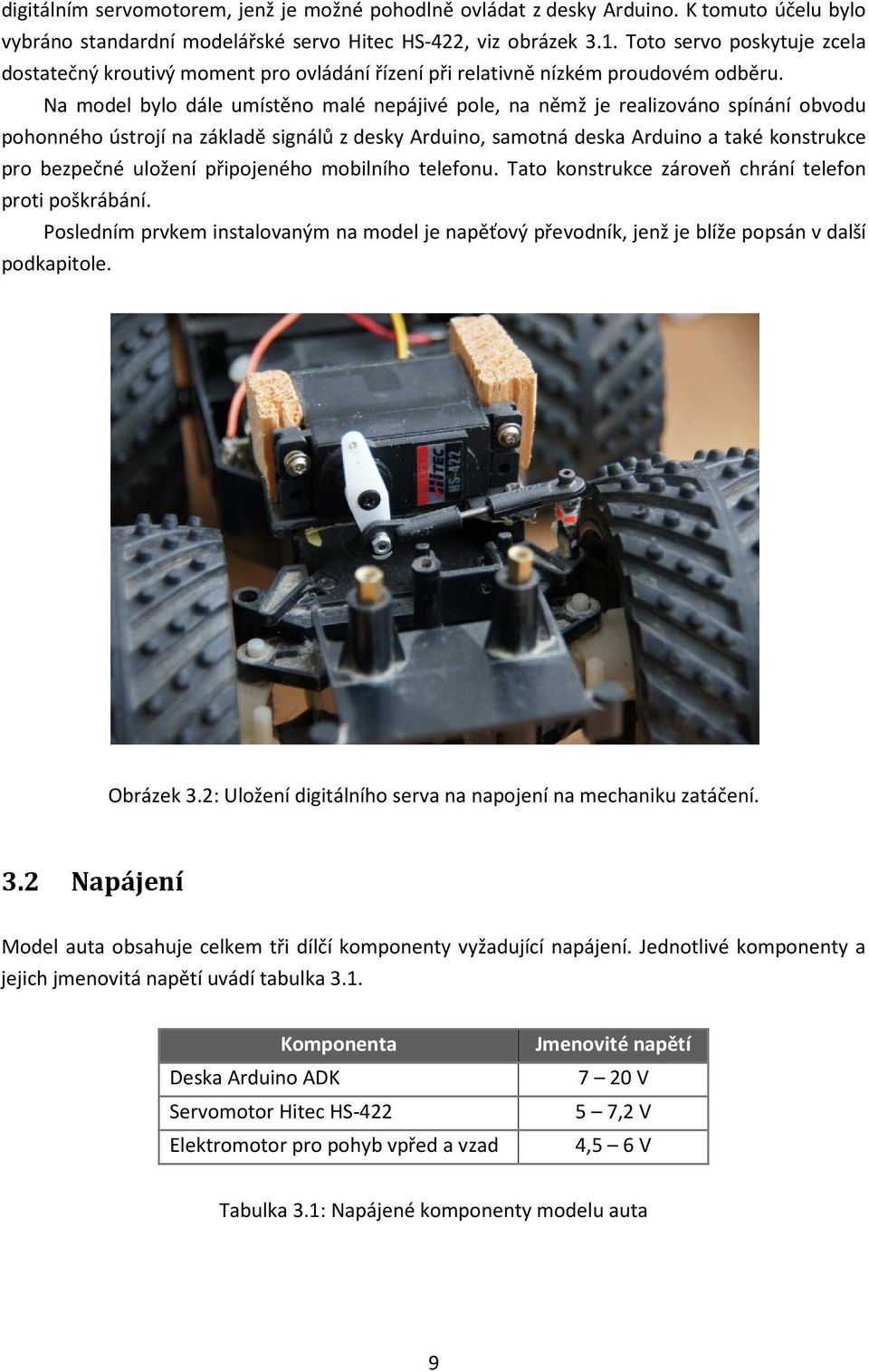 Na model bylo dále umístěno malé nepájivé pole, na němž je realizováno spínání obvodu pohonného ústrojí na základě signálů z desky Arduino, samotná deska Arduino a také konstrukce pro bezpečné