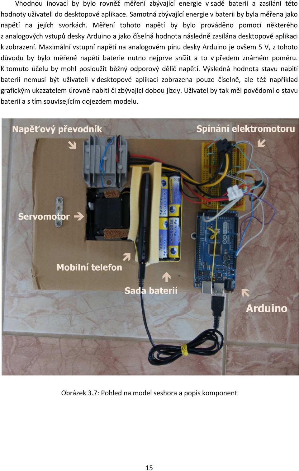 Měření tohoto napětí by bylo prováděno pomocí některého z analogových vstupů desky Arduino a jako číselná hodnota následně zasílána desktopové aplikaci k zobrazení.