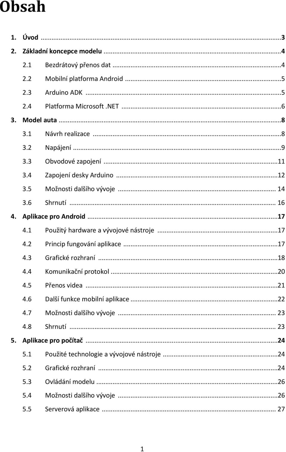 1 Použitý hardware a vývojové nástroje...17 4.2 Princip fungování aplikace...17 4.3 Grafické rozhraní...18 4.4 Komunikační protokol...20 4.5 Přenos videa...21 4.6 Další funkce mobilní aplikace...22 4.