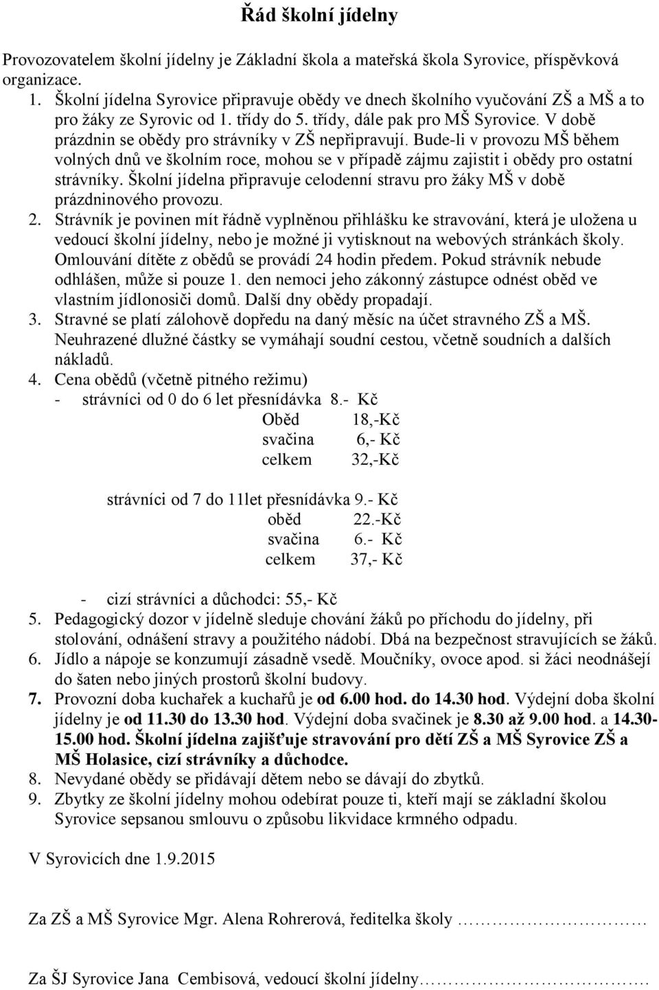 V době prázdnin se obědy pro strávníky v ZŠ nepřipravují. Bude-li v provozu MŠ během volných dnů ve školním roce, mohou se v případě zájmu zajistit i obědy pro ostatní strávníky.