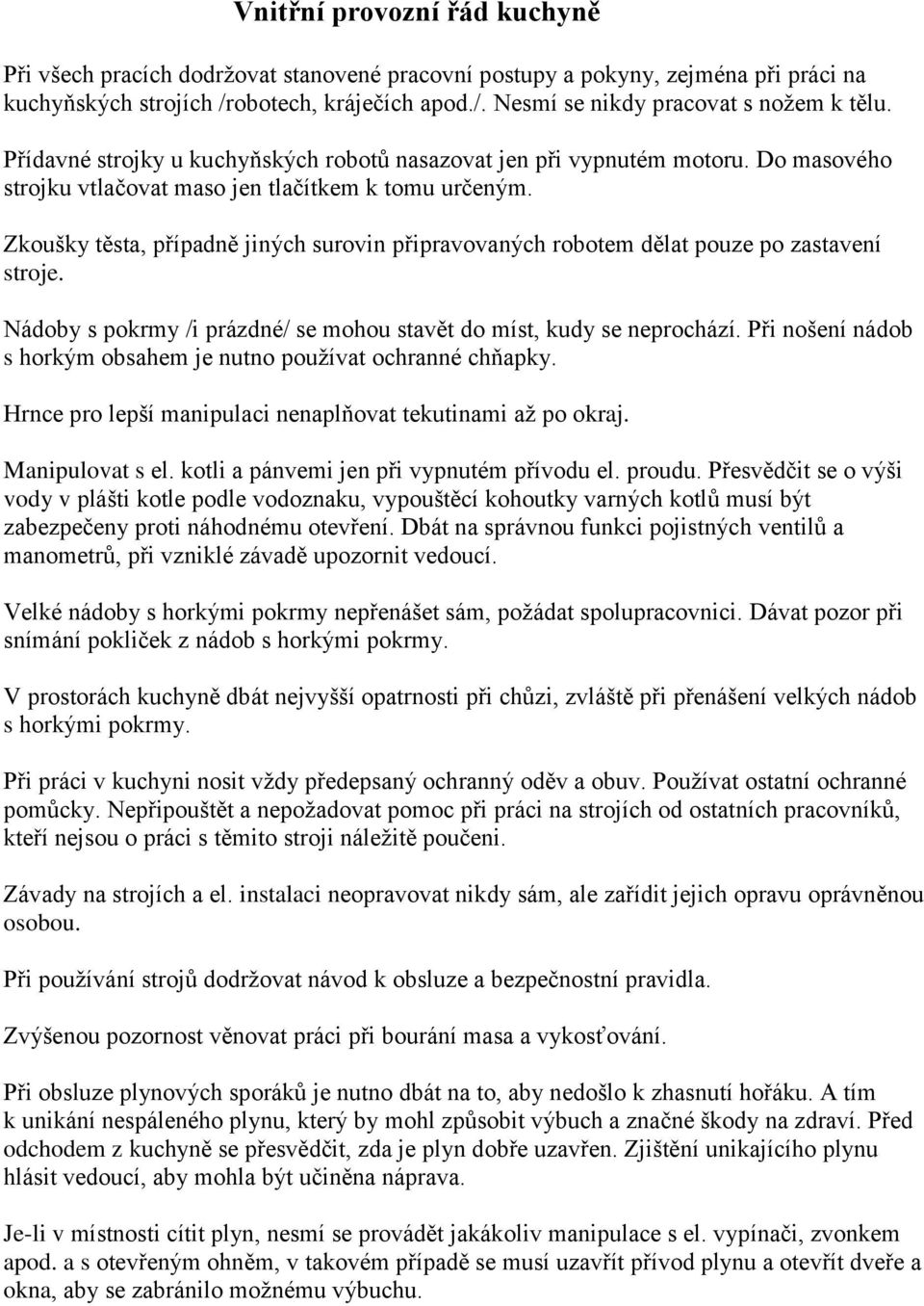 Zkoušky těsta, případně jiných surovin připravovaných robotem dělat pouze po zastavení stroje. Nádoby s pokrmy /i prázdné/ se mohou stavět do míst, kudy se neprochází.