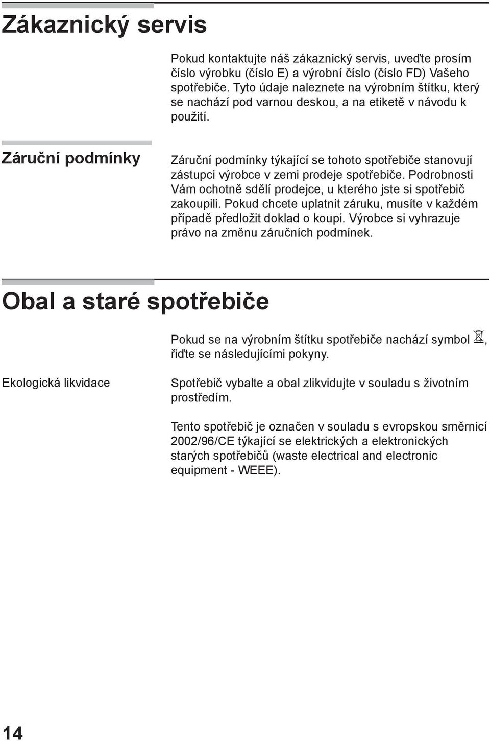 Záruční podmínky Záruční podmínky týkající se tohoto spotřebiče stanovují zástupci výrobce v zemi prodeje spotřebiče. Podrobnosti Vám ochotně sdělí prodejce, u kterého jste si spotřebič zakoupili.