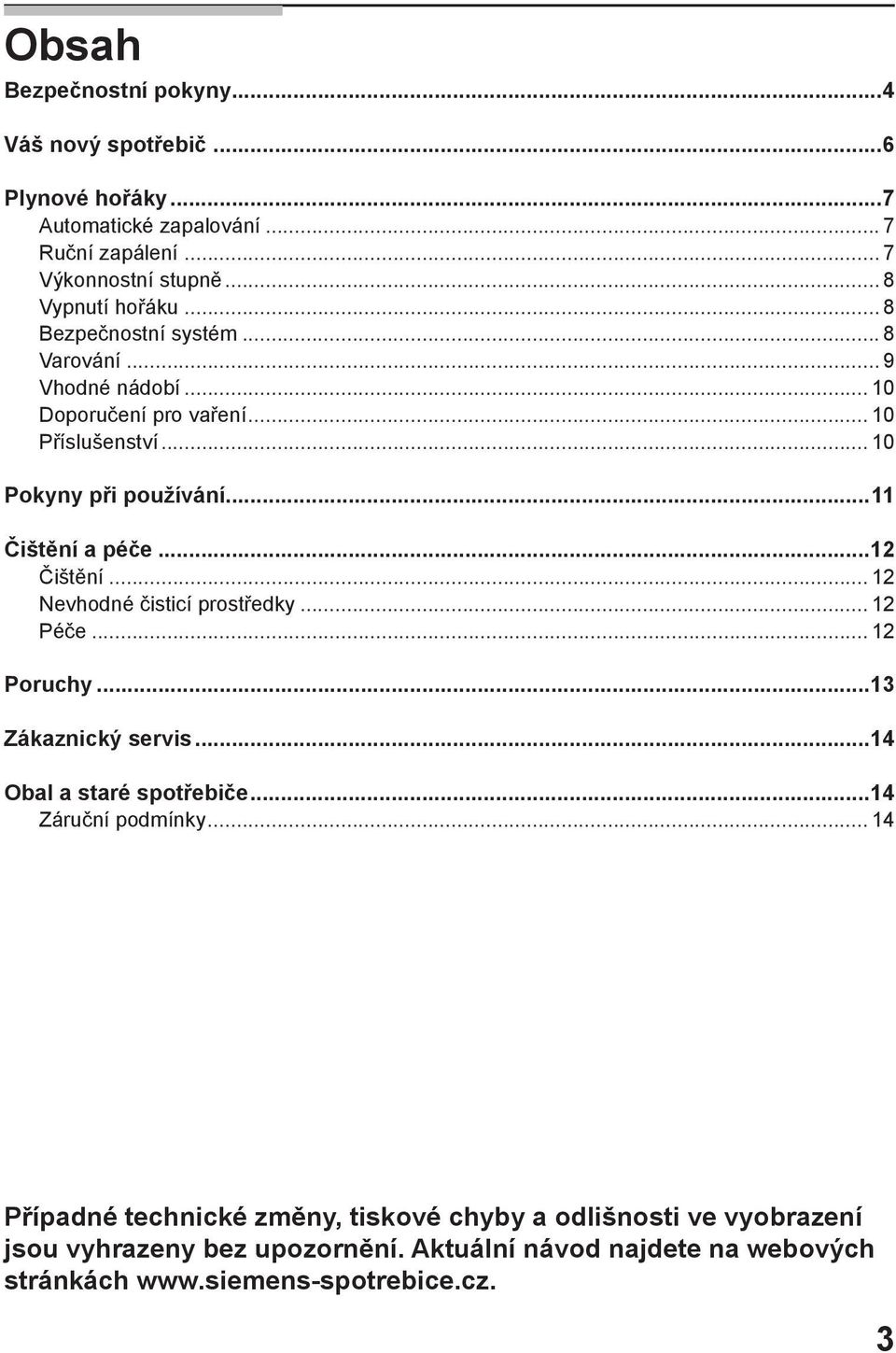 ..12 Čištění... 12 Nevhodné čisticí prostředky... 12 Péče... 12 Poruchy...13 Zákaznický servis...14 Obal a staré spotřebiče...14 Záruční podmínky.