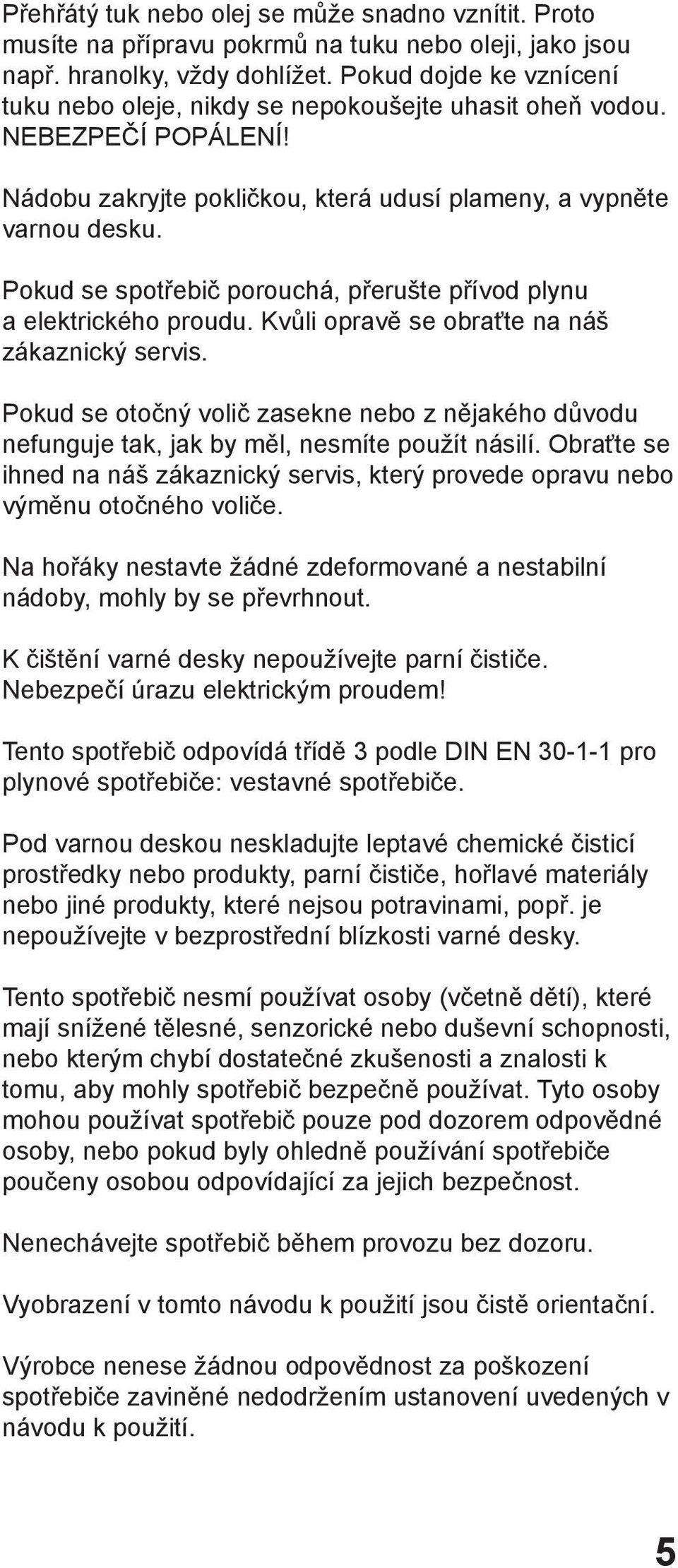 Pokud se spotřebič porouchá, přerušte přívod plynu a elektrického proudu. Kvůli opravě se obraťte na náš zákaznický servis.