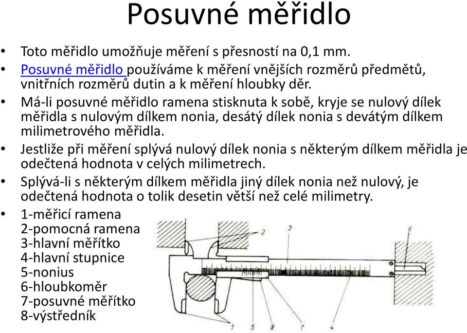 Má-li posuvné měřidlo ramena stisknuta k sobě, kryje se nulový dílek měřidla s nulovým dílkem nonia, desátý dílek nonia s devátým dílkem milimetrového měřidla.