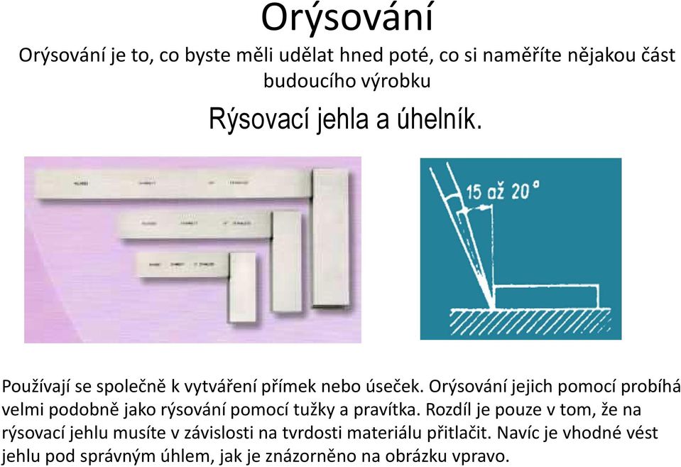 Orýsování jejich pomocí probíhá velmi podobně jako rýsování pomocí tužky a pravítka.